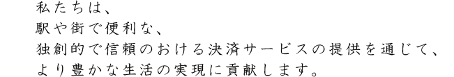�������́A�w��X�ŕ֗��ȁA�Ƒn�I�ŐM���̂����錈�σT�[�r�X�̒񋟂�ʂ��āA���L���Ȑ����̎����ɍv�����܂��B
